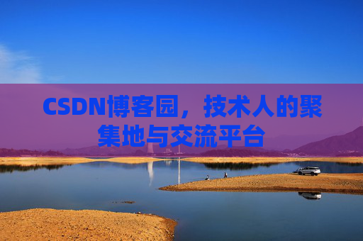 CSDN博客园,技术人的聚集地与交流平台 CSDN博客园,技术人的聚集地与交流平台